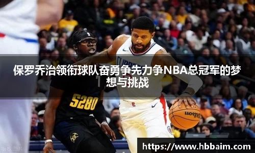 保罗乔治领衔球队奋勇争先力争NBA总冠军的梦想与挑战