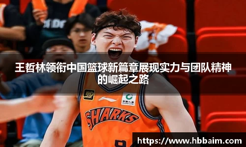 王哲林领衔中国篮球新篇章展现实力与团队精神的崛起之路