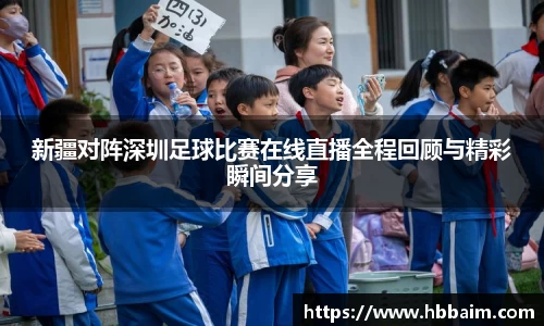 新疆对阵深圳足球比赛在线直播全程回顾与精彩瞬间分享